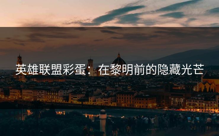 英雄联盟彩蛋：在黎明前的隐藏光芒