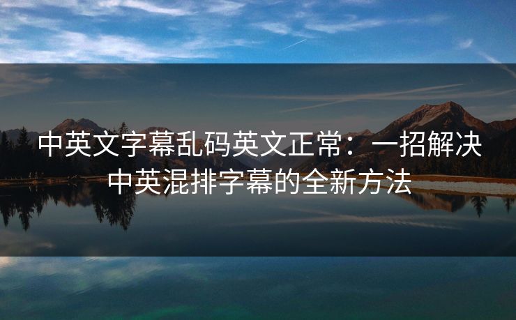 中英文字幕乱码英文正常:一招解决中英混排字幕的全新方法
