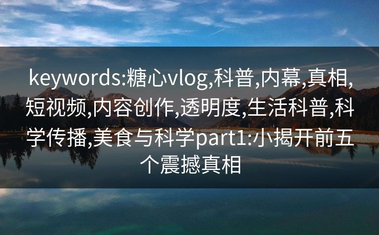 keywords:糖心vlog,科普,内幕,真相,短视频,内容创作,透明度,生活科普,科学传播,美食与科学part1:小揭开前五个震撼真相