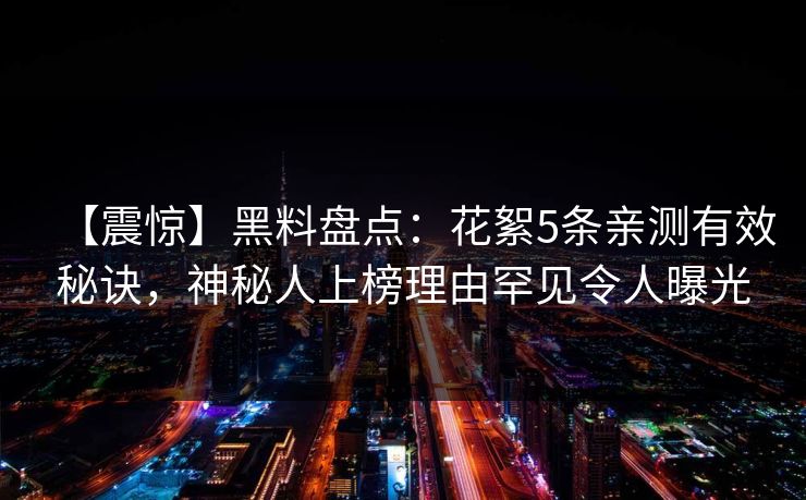 【震惊】黑料盘点:花絮5条亲测有效秘诀,神秘人上榜理由罕见令人曝光 【震惊】黑料盘点:花絮5条亲测有效秘诀,神秘人上榜理由罕见令人曝光