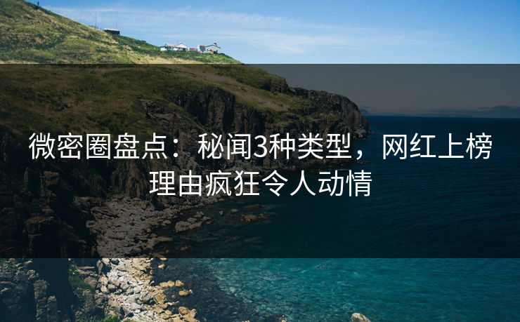 微密圈盘点:秘闻3种类型,网红上榜理由疯狂令人动情 微密圈盘点:秘闻3种类型,网红上榜理由疯狂令人动情
